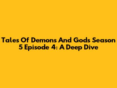 Tales Of Demons And Gods Season 5 Episode 4: A Deep Dive