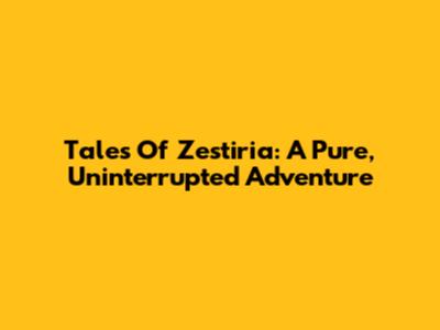 Tales Of Zestiria: A Pure, Uninterrupted Adventure
