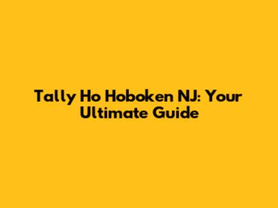 Tally Ho Hoboken NJ: Your Ultimate Guide