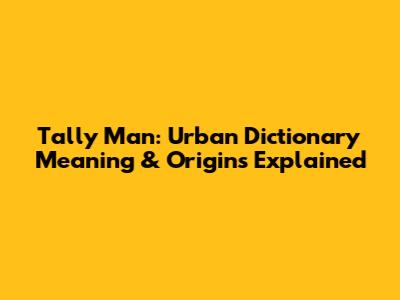 Tally Man: Urban Dictionary Meaning & Origins Explained