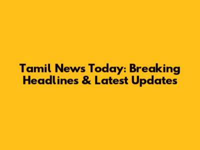 Tamil News Today: Breaking Headlines & Latest Updates