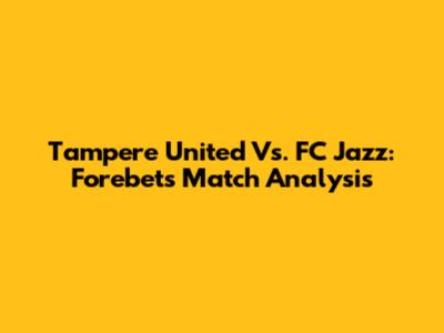 Tampere United Vs. FC Jazz: Forebet's Match Analysis