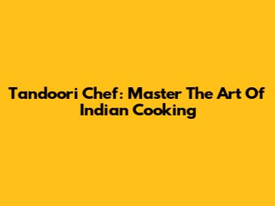 Tandoori Chef: Master The Art Of Indian Cooking