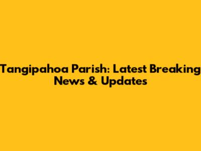 Tangipahoa Parish: Latest Breaking News & Updates