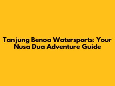 Tanjung Benoa Watersports: Your Nusa Dua Adventure Guide