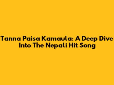 Tanna Paisa Kamaula: A Deep Dive Into The Nepali Hit Song