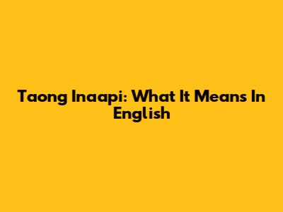 Taong Inaapi: What It Means In English