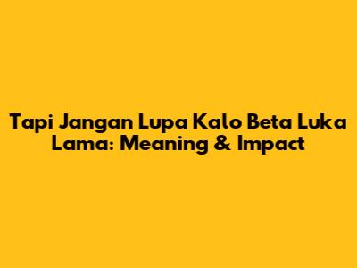Tapi Jangan Lupa Kalo Beta Luka Lama: Meaning & Impact