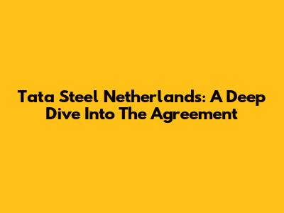Tata Steel Netherlands: A Deep Dive Into The Agreement