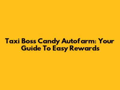 Taxi Boss Candy Autofarm: Your Guide To Easy Rewards