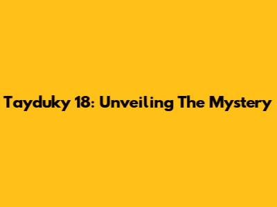 Tayduky 18: Unveiling The Mystery
