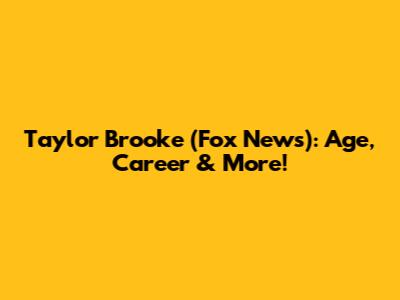 Taylor Brooke (Fox News): Age, Career & More!