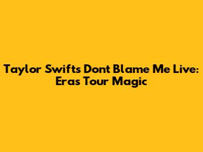 Taylor Swift's "Don't Blame Me" Live: Eras Tour Magic