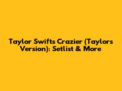 Taylor Swift's 'Crazier (Taylor's Version)': Setlist & More