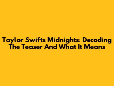 Taylor Swift's 'Midnights': Decoding The Teaser And What It Means