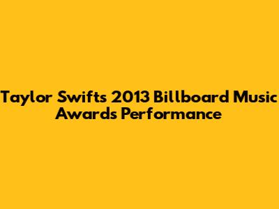 Taylor Swift's 2013 Billboard Music Awards Performance
