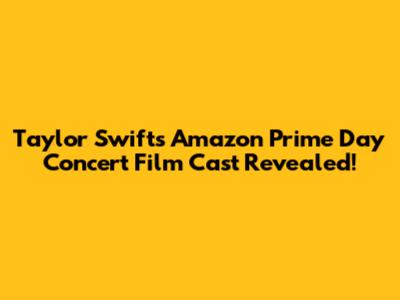 Taylor Swift's Amazon Prime Day Concert Film Cast Revealed!