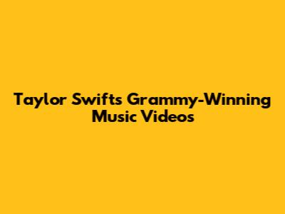 Taylor Swift's Grammy-Winning Music Videos