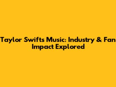 Taylor Swift's Music: Industry & Fan Impact Explored