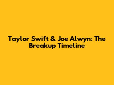 Taylor Swift & Joe Alwyn: The Breakup Timeline