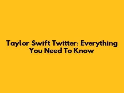 Taylor Swift Twitter: Everything You Need To Know