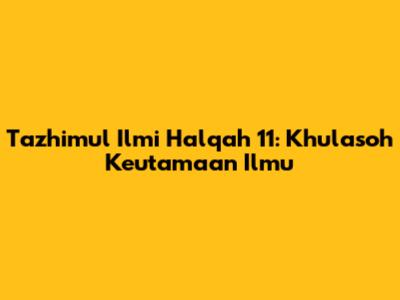 Tazhimul Ilmi Halqah 11: Khulasoh Keutamaan Ilmu