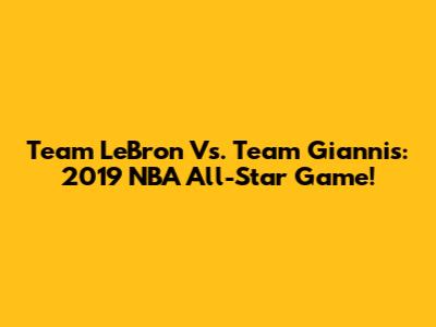 Team LeBron Vs. Team Giannis: 2019 NBA All-Star Game!