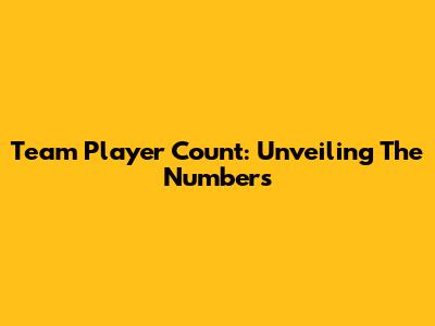 Team Player Count: Unveiling The Numbers