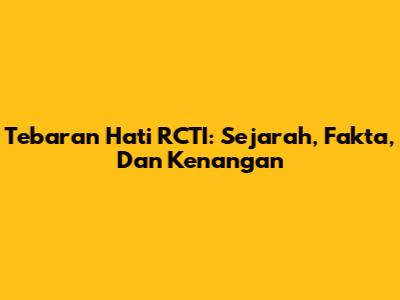 Tebaran Hati RCTI: Sejarah, Fakta, Dan Kenangan