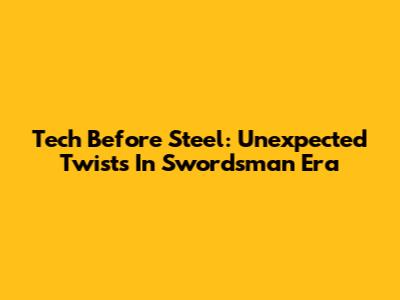 Tech Before Steel: Unexpected Twists In Swordsman Era