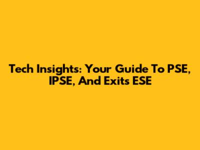 Tech Insights: Your Guide To PSE, IPSE, And Exits ESE