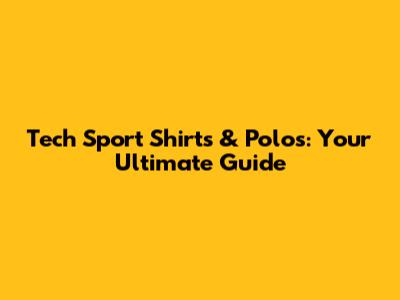 Tech Sport Shirts & Polos: Your Ultimate Guide