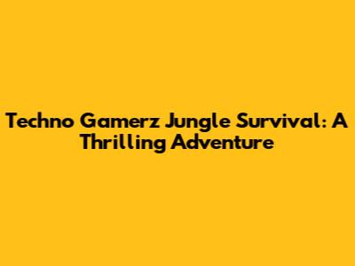 Techno Gamerz Jungle Survival: A Thrilling Adventure
