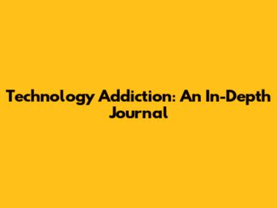 Technology Addiction: An In-Depth Journal