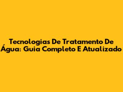 Tecnologias De Tratamento De Água: Guia Completo E Atualizado