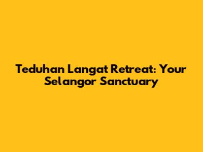 Teduhan Langat Retreat: Your Selangor Sanctuary