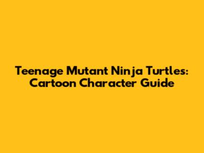 Teenage Mutant Ninja Turtles: Cartoon Character Guide