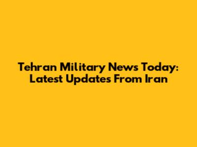 Tehran Military News Today: Latest Updates From Iran