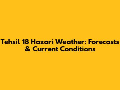 Tehsil 18 Hazari Weather: Forecasts & Current Conditions