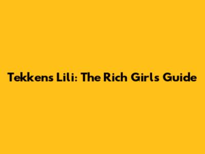 Tekken's Lili: The Rich Girl's Guide