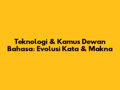 Teknologi & Kamus Dewan Bahasa: Evolusi Kata & Makna