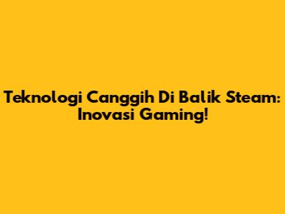 Teknologi Canggih Di Balik Steam: Inovasi Gaming!