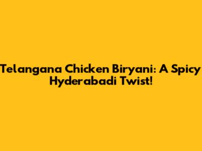 Telangana Chicken Biryani: A Spicy Hyderabadi Twist!