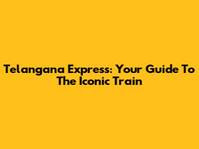 Telangana Express: Your Guide To The Iconic Train