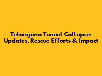Telangana Tunnel Collapse: Updates, Rescue Efforts & Impact