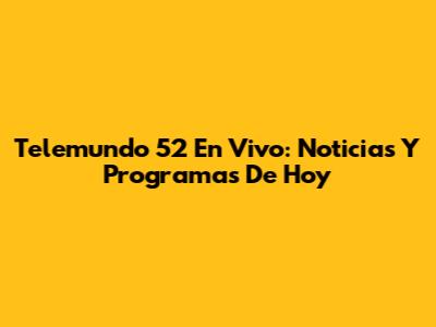 Telemundo 52 En Vivo: Noticias Y Programas De Hoy