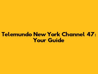 Telemundo New York Channel 47: Your Guide
