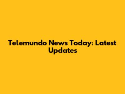 Telemundo News Today: Latest Updates