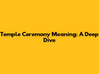 Temple Ceremony Meaning: A Deep Dive