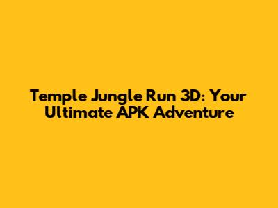 Temple Jungle Run 3D: Your Ultimate APK Adventure